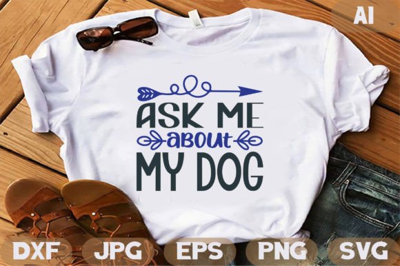 Ask Me About My Dog: Graphics for T-Shirt Designs
