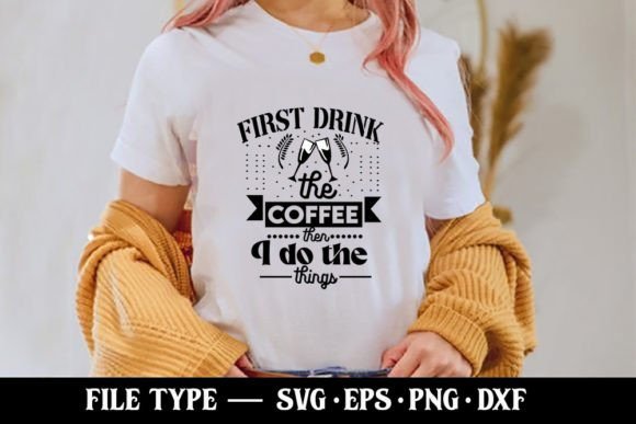 First Drink the Coffee then I Do the Things - Graphics and T-Shirt Designs